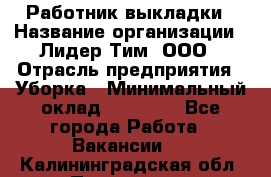 Работник выкладки › Название организации ­ Лидер Тим, ООО › Отрасль предприятия ­ Уборка › Минимальный оклад ­ 28 000 - Все города Работа » Вакансии   . Калининградская обл.,Приморск г.